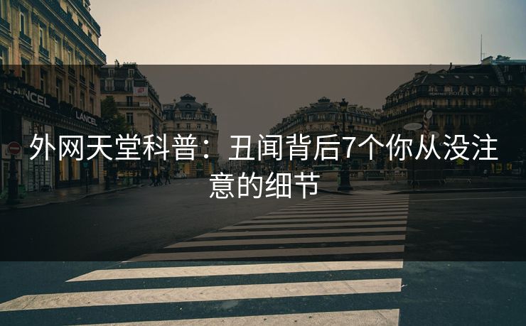 外网天堂科普：丑闻背后7个你从没注意的细节  第1张