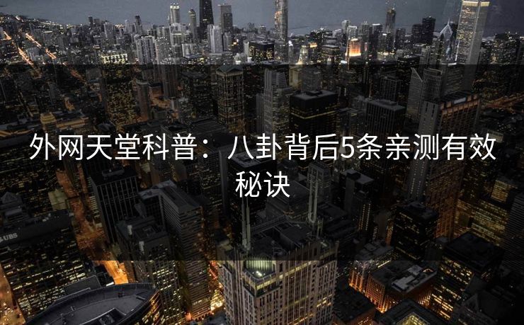 外网天堂科普：八卦背后5条亲测有效秘诀