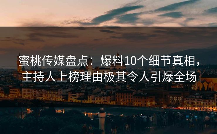 蜜桃传媒盘点：爆料10个细节真相，主持人上榜理由极其令人引爆全场