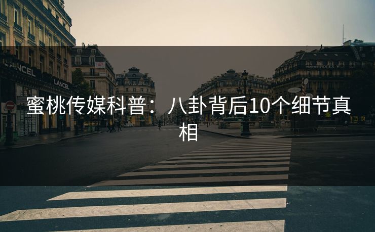蜜桃传媒科普：八卦背后10个细节真相