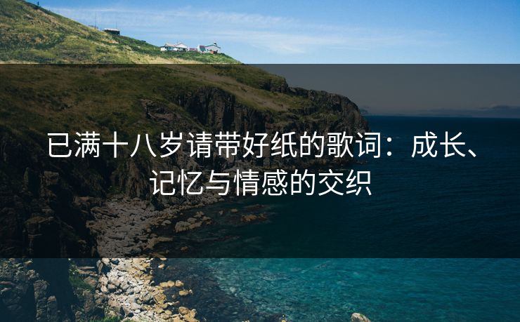 已满十八岁请带好纸的歌词：成长、记忆与情感的交织