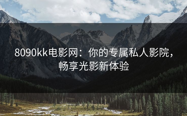 8090kk电影网：你的专属私人影院，畅享光影新体验  第1张