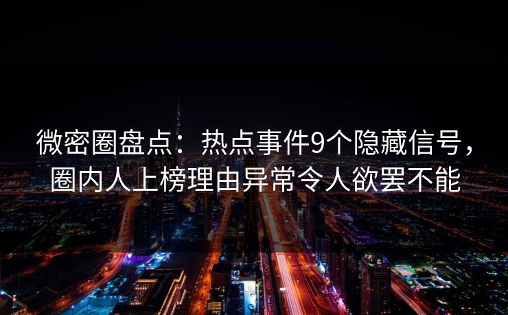 微密圈盘点：热点事件9个隐藏信号，圈内人上榜理由异常令人欲罢不能