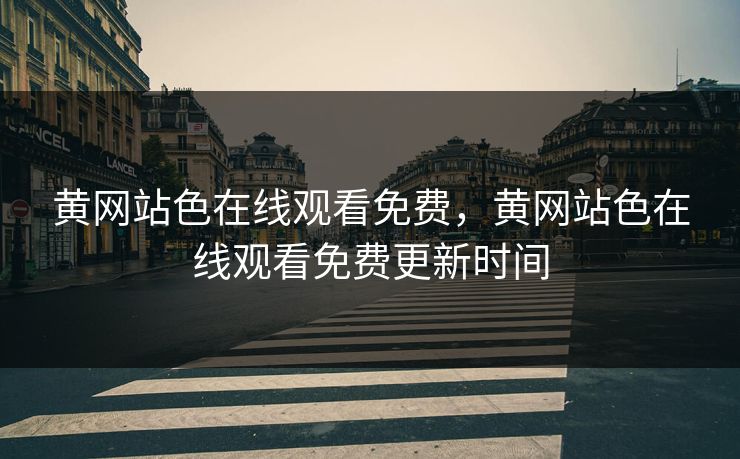 黄网站色在线观看免费，黄网站色在线观看免费更新时间