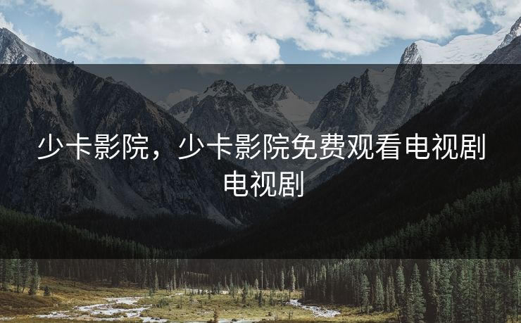 少卡影院，少卡影院免费观看电视剧电视剧