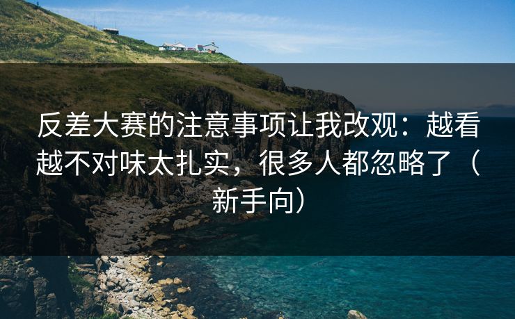 反差大赛的注意事项让我改观：越看越不对味太扎实，很多人都忽略了（新手向）