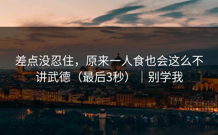 差点没忍住，原来一人食也会这么不讲武德（最后3秒）｜别学我